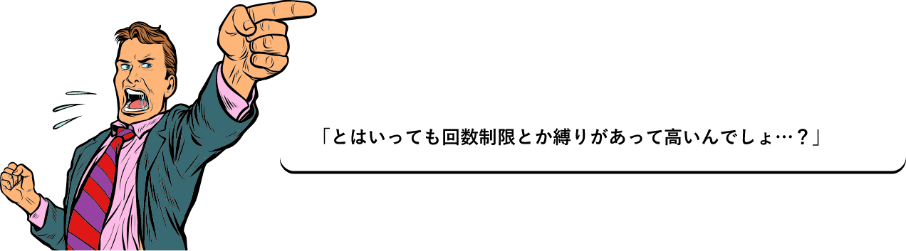 男性「とはいっても回数制限とか縛りがあって高いんでしょ…？」