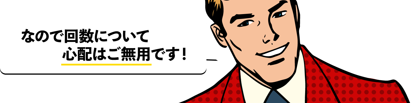 男性「なので回数について心配はご無用です！」