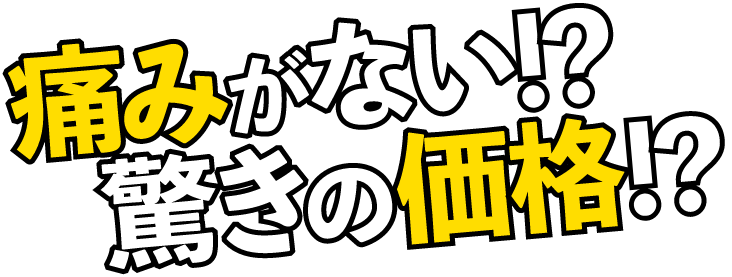 痛みがない！？驚きの価格！？